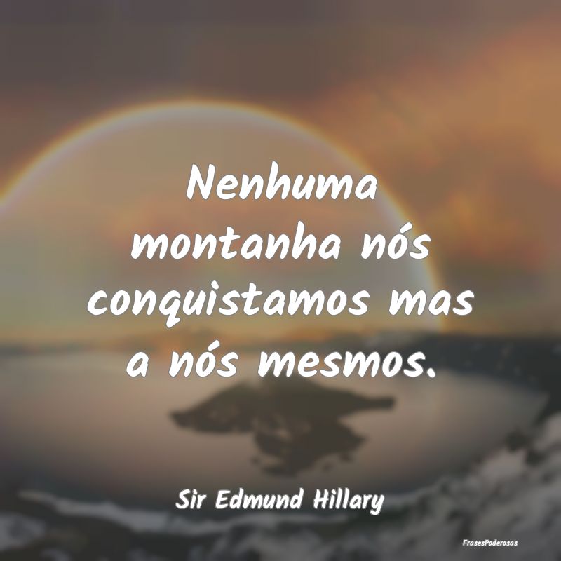 Nenhuma montanha nós conquistamos mas a nós mesm...