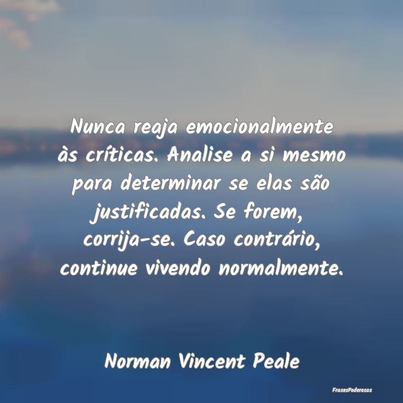 Nunca reaja emocionalmente às críticas. Analise ... Nunca reaja emocionalmente às críticas. Analise ...