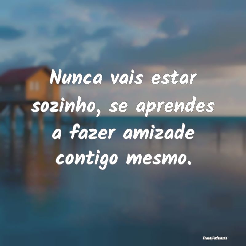 Nunca vais estar sozinho, se aprendes a fazer amiz...