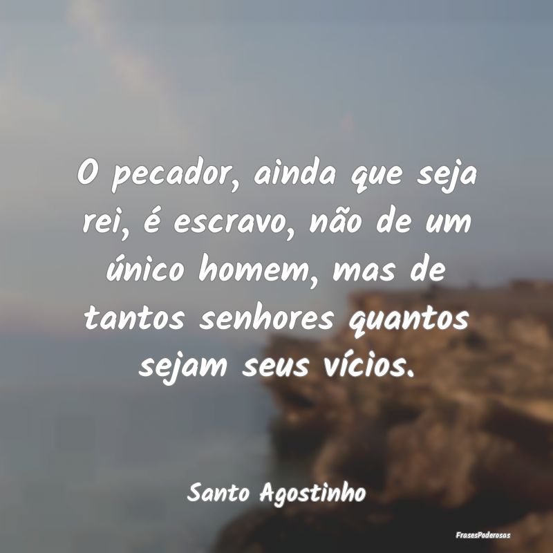 Frases de Vicios - O pecador, ainda que seja rei, é escravo, não de...