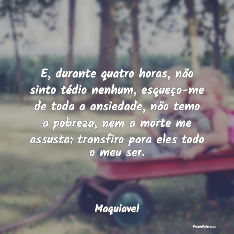 E, durante quatro horas, não sinto tédio nenhum,... E, durante quatro horas, não sinto tédio nenhum,...