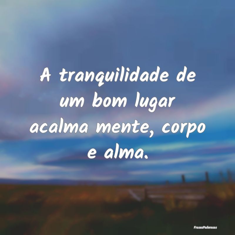 A tranquilidade de um bom lugar acalma mente, corp...