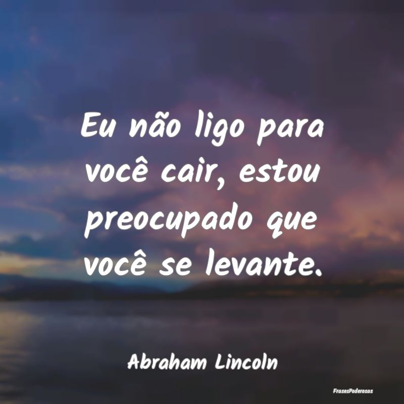 Eu não ligo para você cair, estou preocupado que...