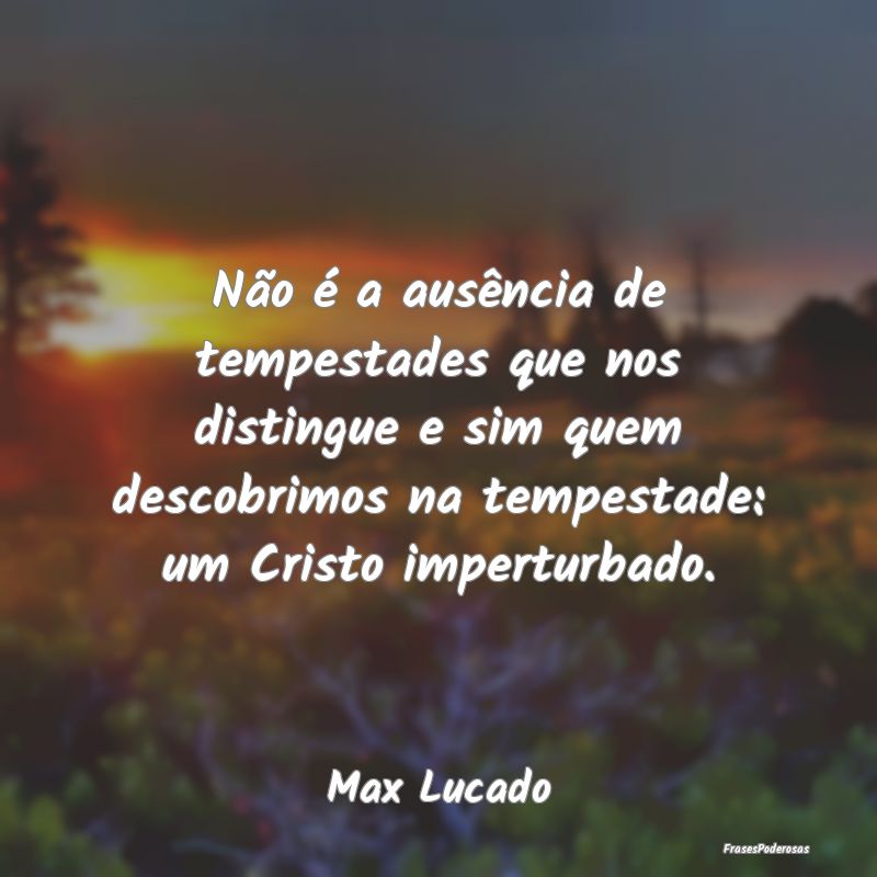 Não é a ausência de tempestades que nos disting... Não é a ausência de tempestades que nos disting...
