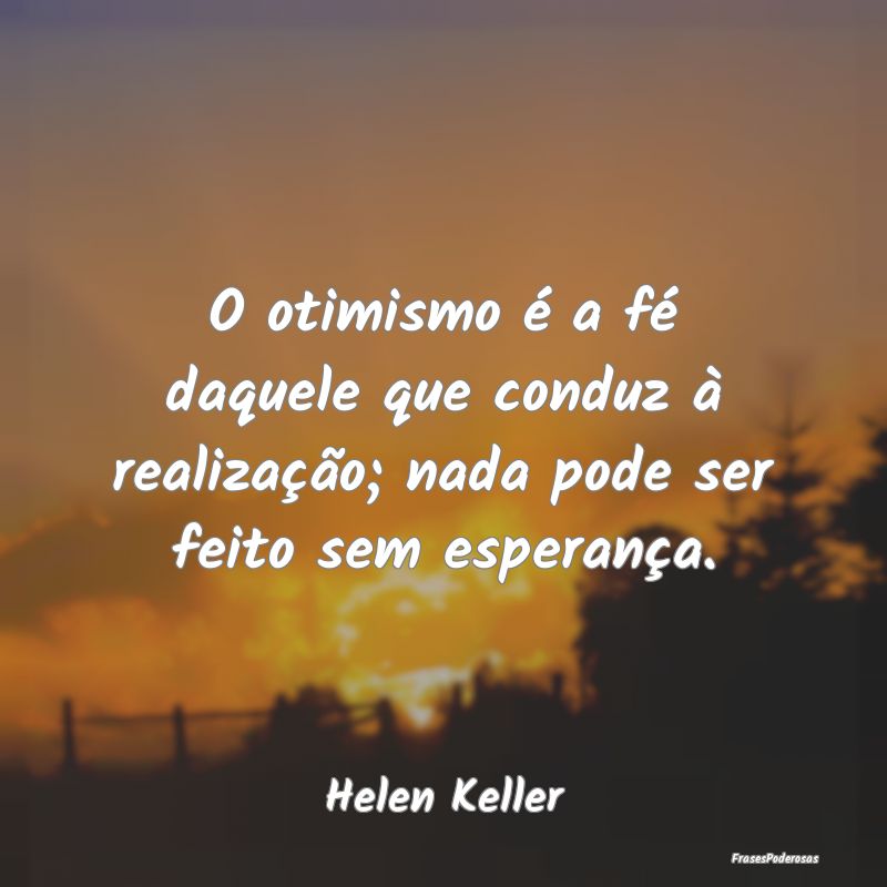 O otimismo é a fé daquele que conduz à realiza...