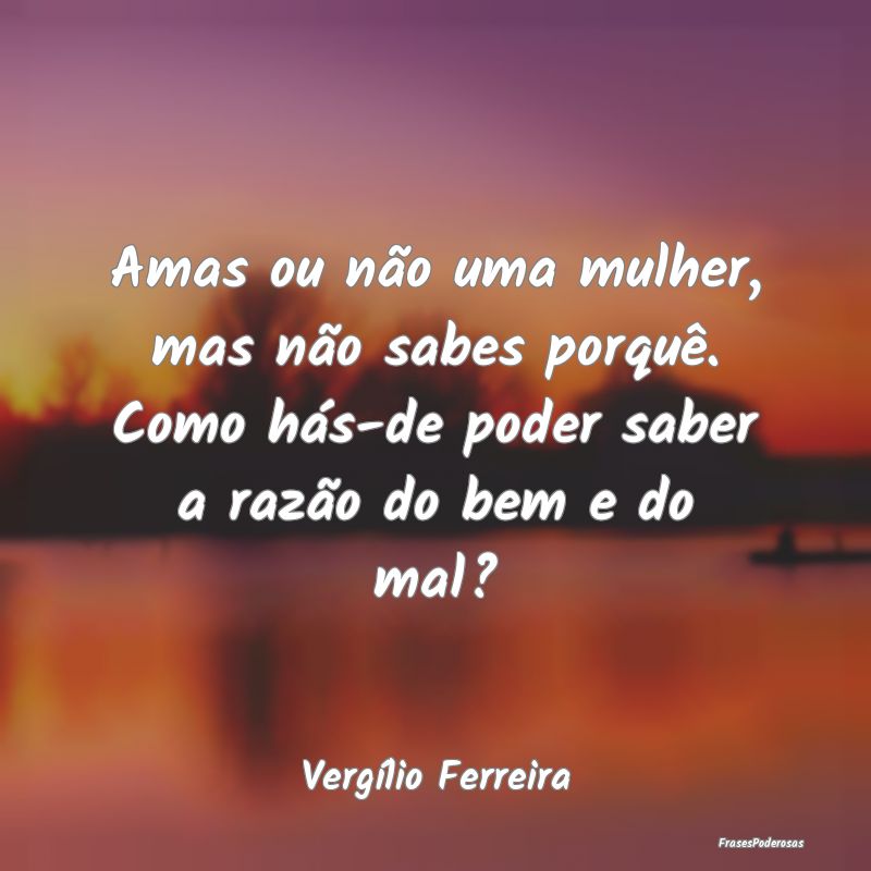 Amas ou não uma mulher, mas não sabes porquê. C... Amas ou não uma mulher, mas não sabes porquê. C...