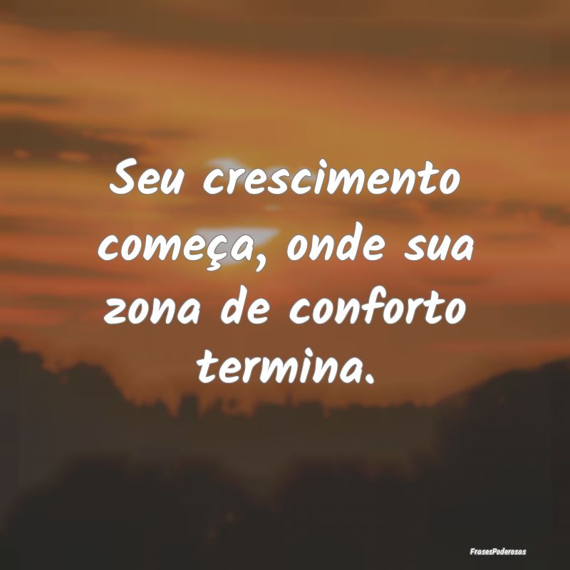 Seu crescimento começa, onde sua zona de conforto...