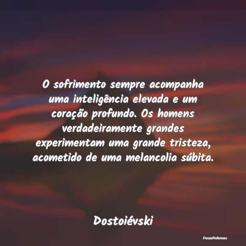 O sofrimento sempre acompanha uma inteligência el... O sofrimento sempre acompanha uma inteligência el...