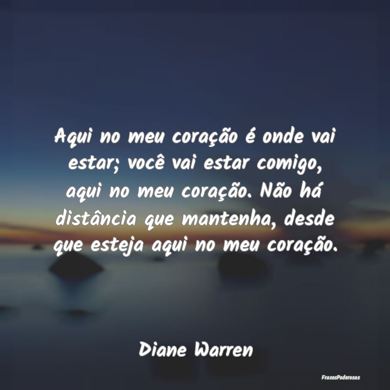Aqui no meu coração é onde vai estar; você vai... Aqui no meu coração é onde vai estar; você vai...