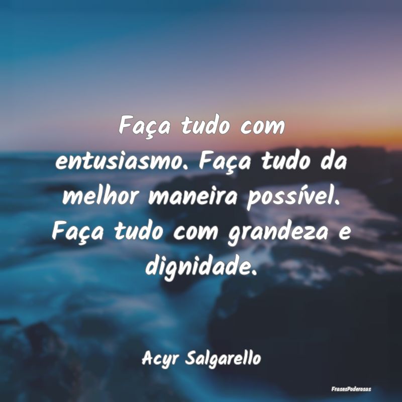 Faça tudo com entusiasmo. Faça tudo da melhor ma... Faça tudo com entusiasmo. Faça tudo da melhor ma...