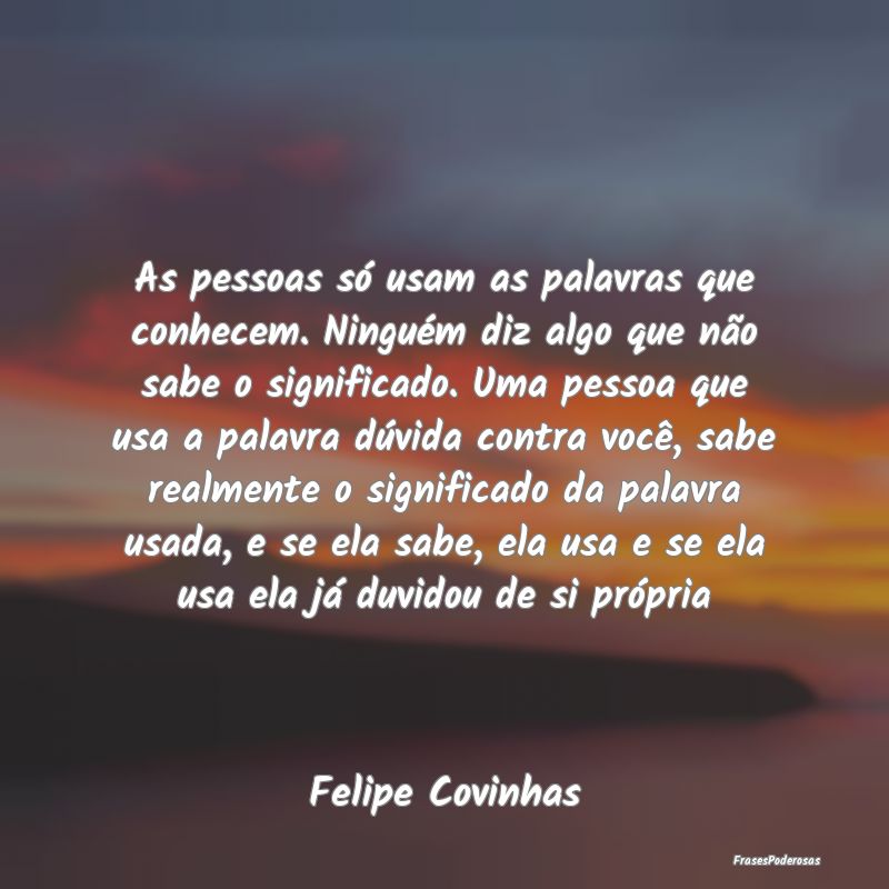 As pessoas só usam as palavras que conhecem. Ning... As pessoas só usam as palavras que conhecem. Ning...