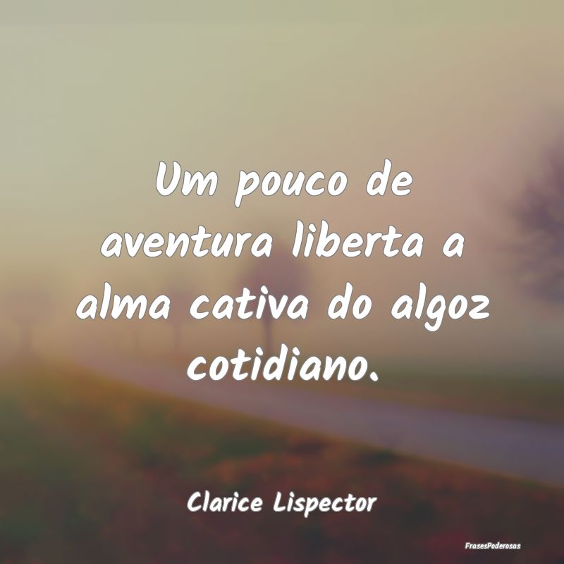 Um pouco de aventura liberta a alma cativa do algo...