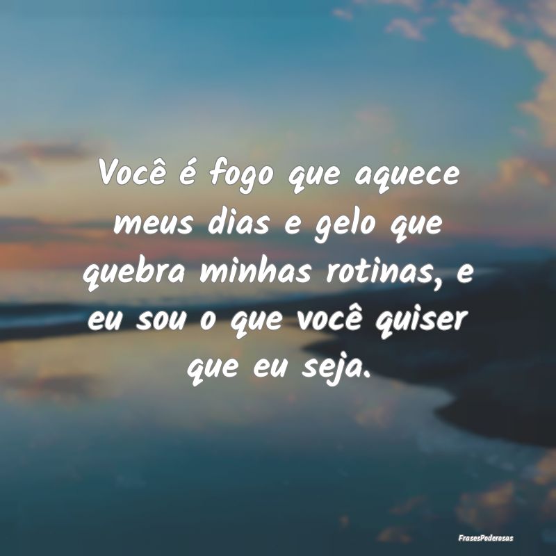 Você é fogo que aquece meus dias e gelo que queb... Você é fogo que aquece meus dias e gelo que queb...