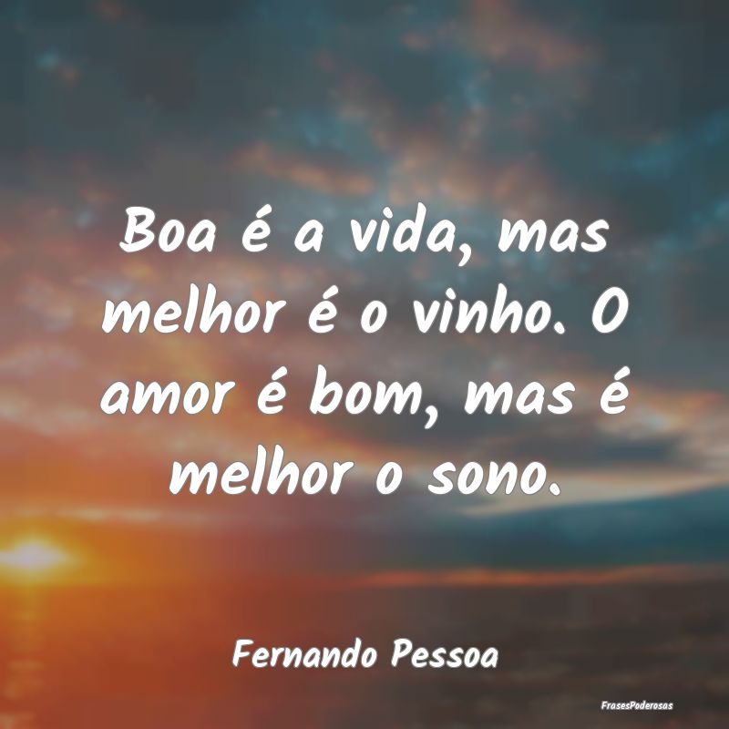 Boa é a vida, mas melhor é o vinho. O amor é bo...