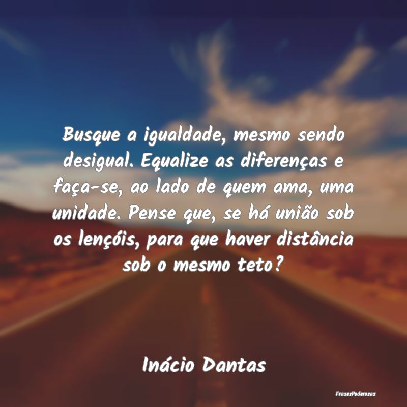 Frases de Igualdade - Busque a igualdade, mesmo sendo desigual. Equalize...
