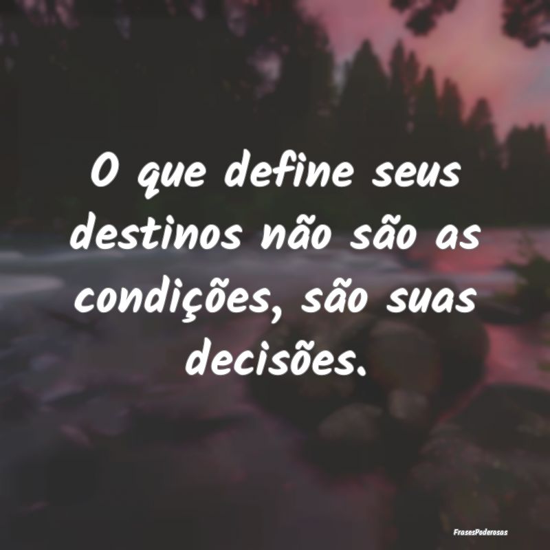 Frases de Decisão - O que define seus destinos não são as condiçõe...