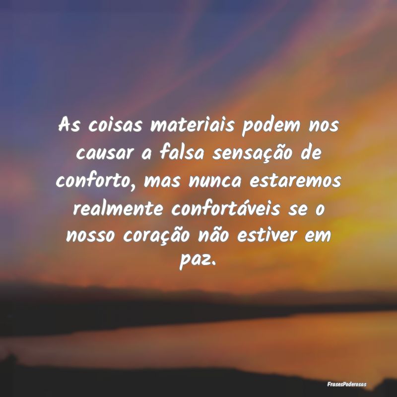 As coisas materiais podem nos causar a falsa sensa...