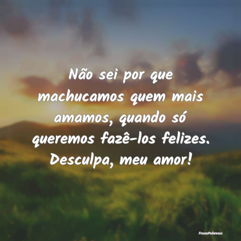 Não sei por que machucamos quem mais amamos, quan... Não sei por que machucamos quem mais amamos, quan...