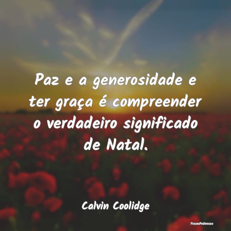 Paz e a generosidade e ter graça é compreender o...