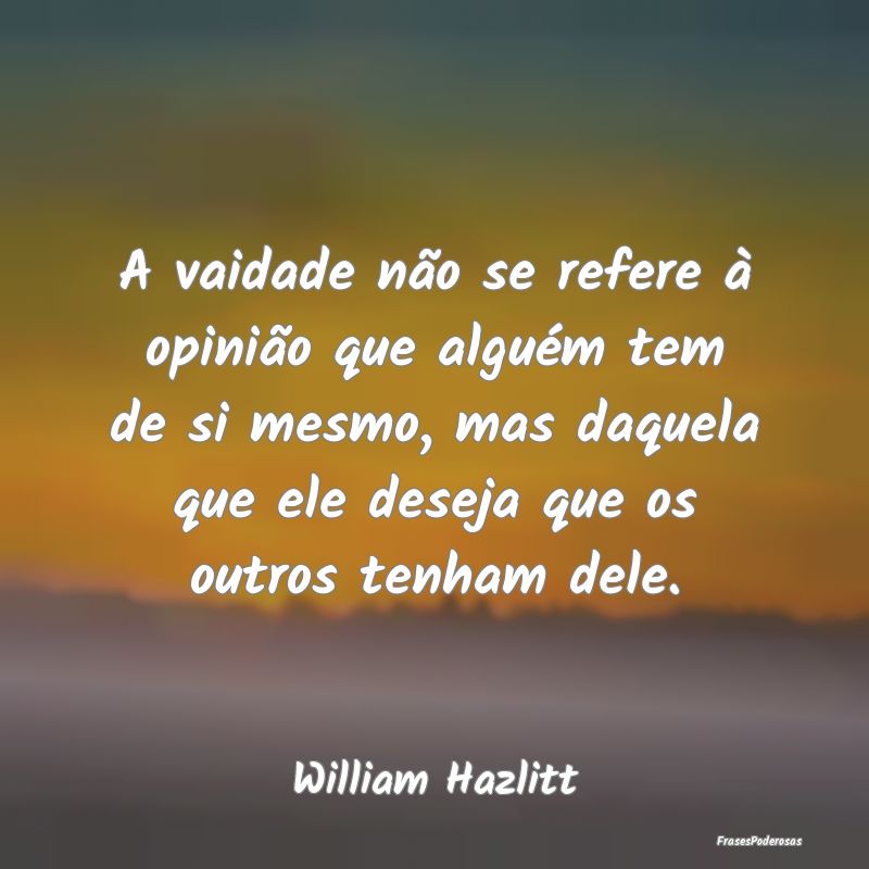 A vaidade não se refere à opinião que alguém t... A vaidade não se refere à opinião que alguém t...