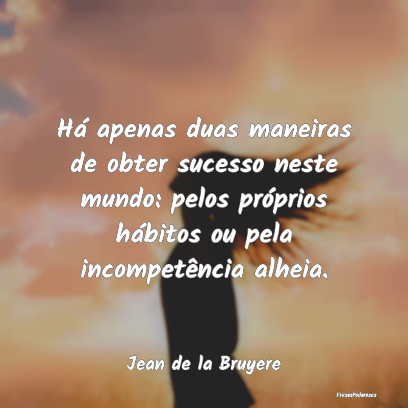 Há apenas duas maneiras de obter sucesso neste mu... Há apenas duas maneiras de obter sucesso neste mu...