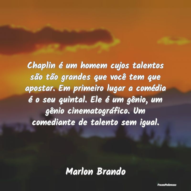 Chaplin é um homem cujos talentos são tão grand...
