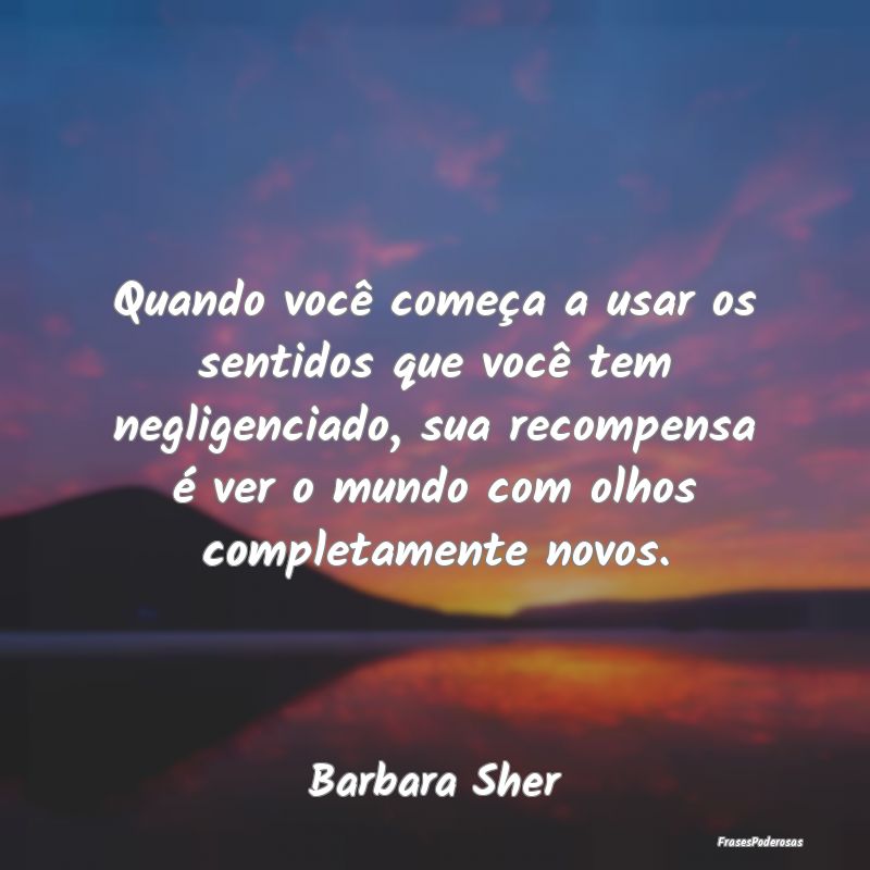Frases de Recompensa - Quando você começa a usar os sentidos que você ...