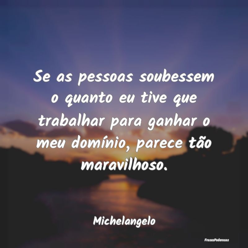 Se as pessoas soubessem o quanto eu tive que traba... Se as pessoas soubessem o quanto eu tive que traba...