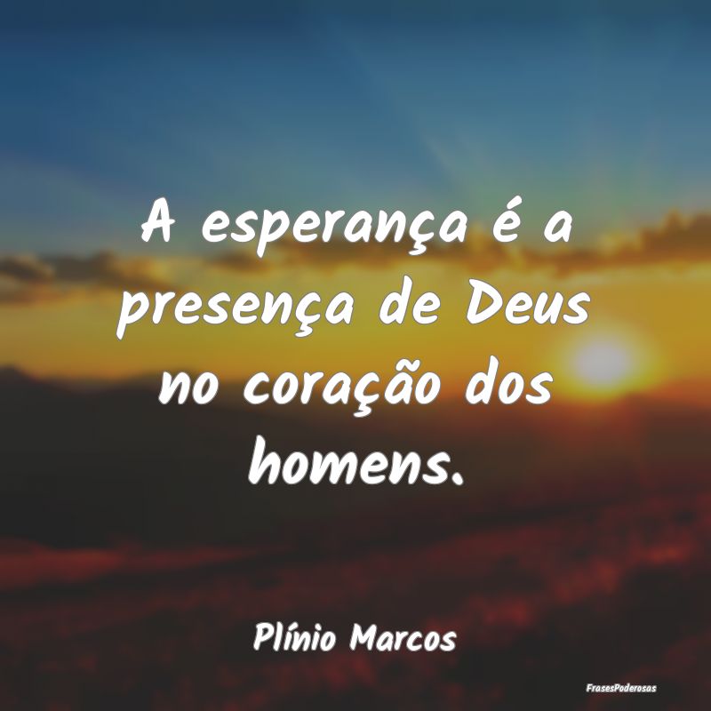 A esperança é a presença de Deus no coração d...