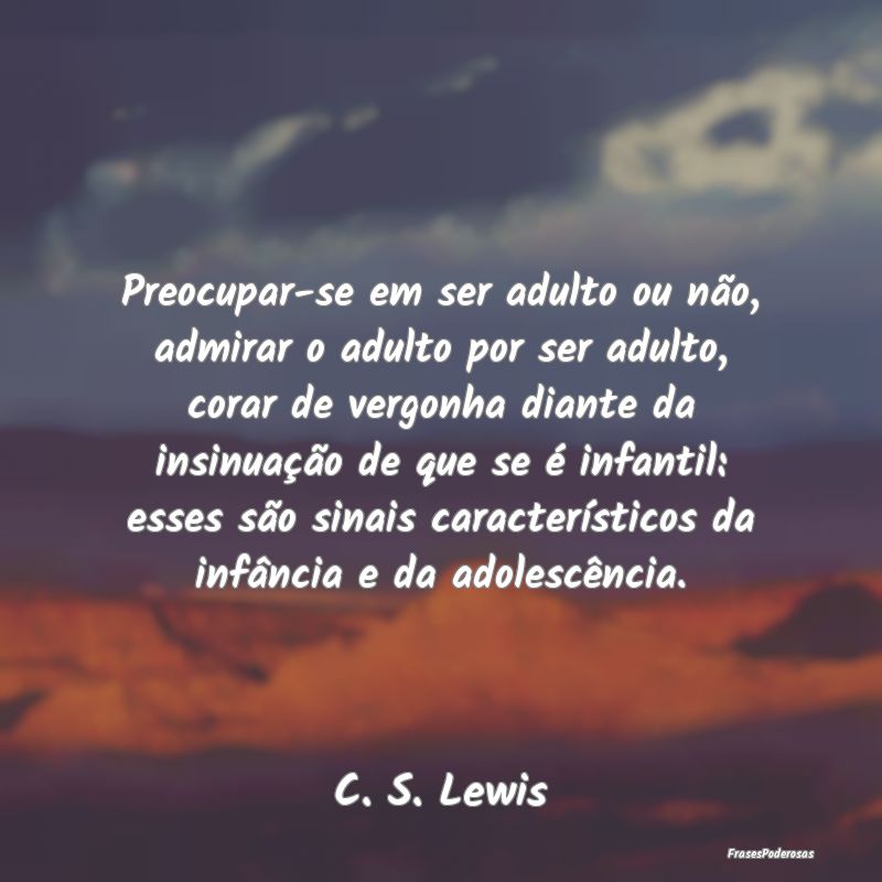 Preocupar-se em ser adulto ou não, admirar o adul... Preocupar-se em ser adulto ou não, admirar o adul...