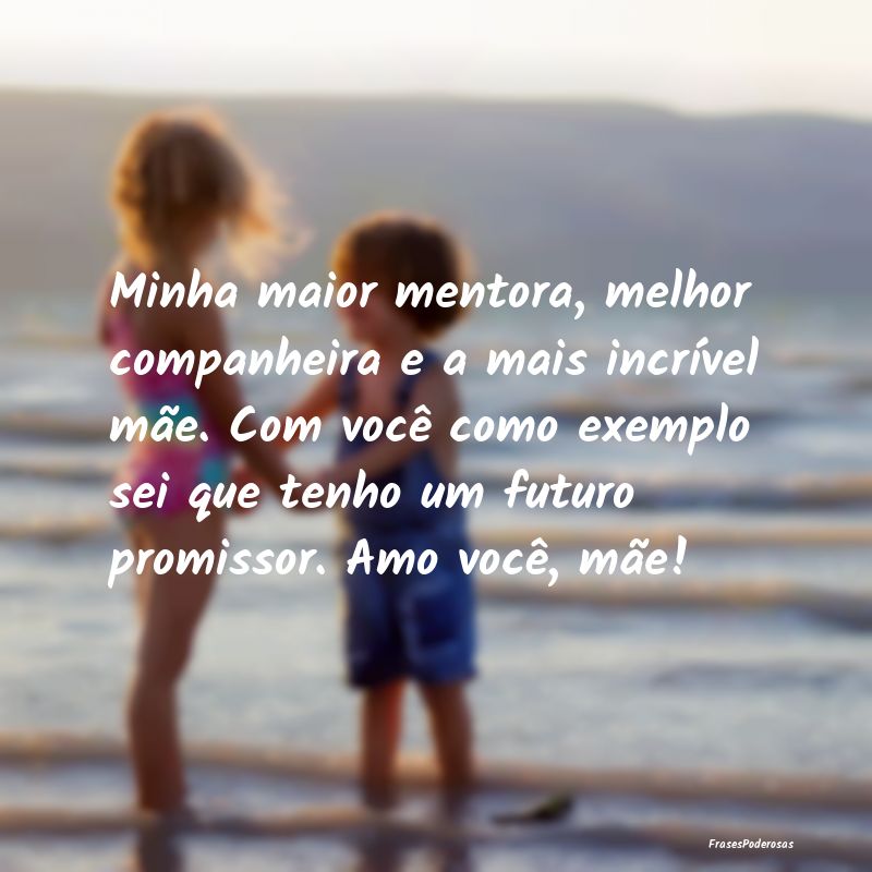 Frases de Companheirismo - Minha maior mentora, melhor companheira e a mais i...