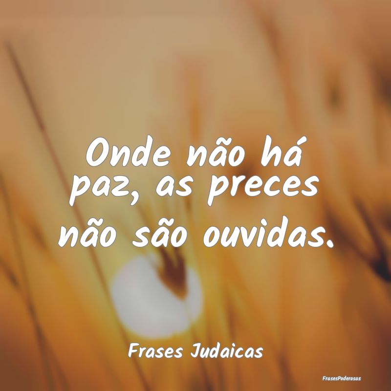 Onde não há paz, as preces não são ouvidas....