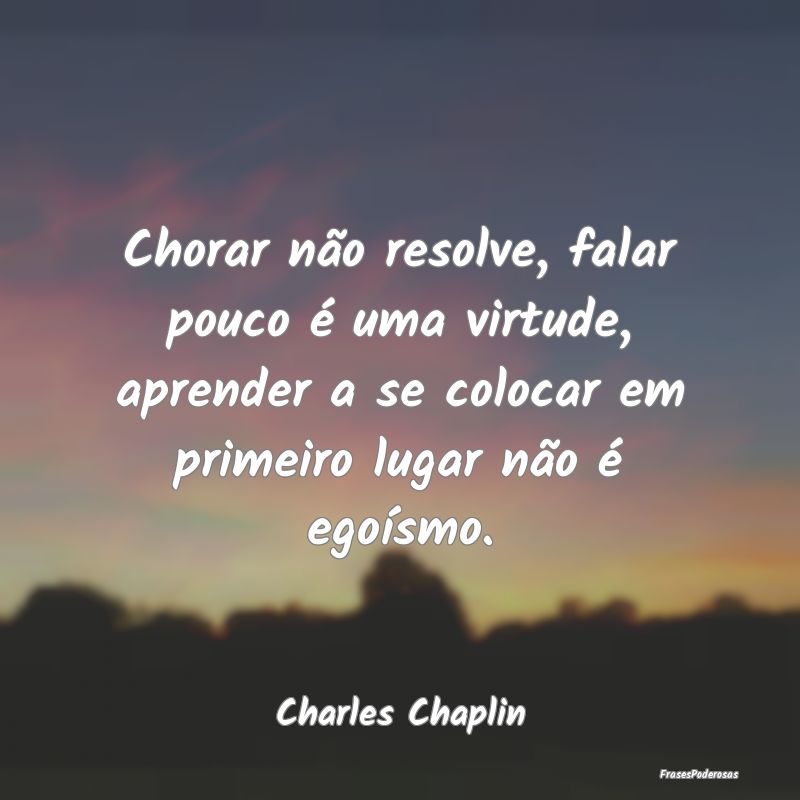 Chorar não resolve, falar pouco é uma virtude, a... Chorar não resolve, falar pouco é uma virtude, a...