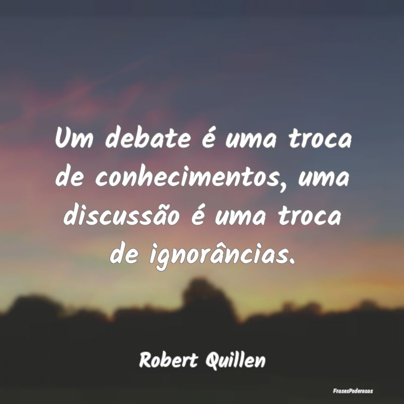 Um debate é uma troca de conhecimentos, uma discu...