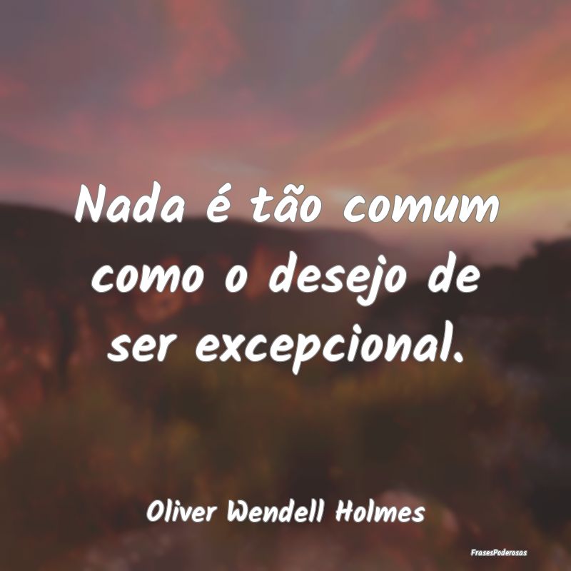 Nada é tão comum como o desejo de ser excepciona...