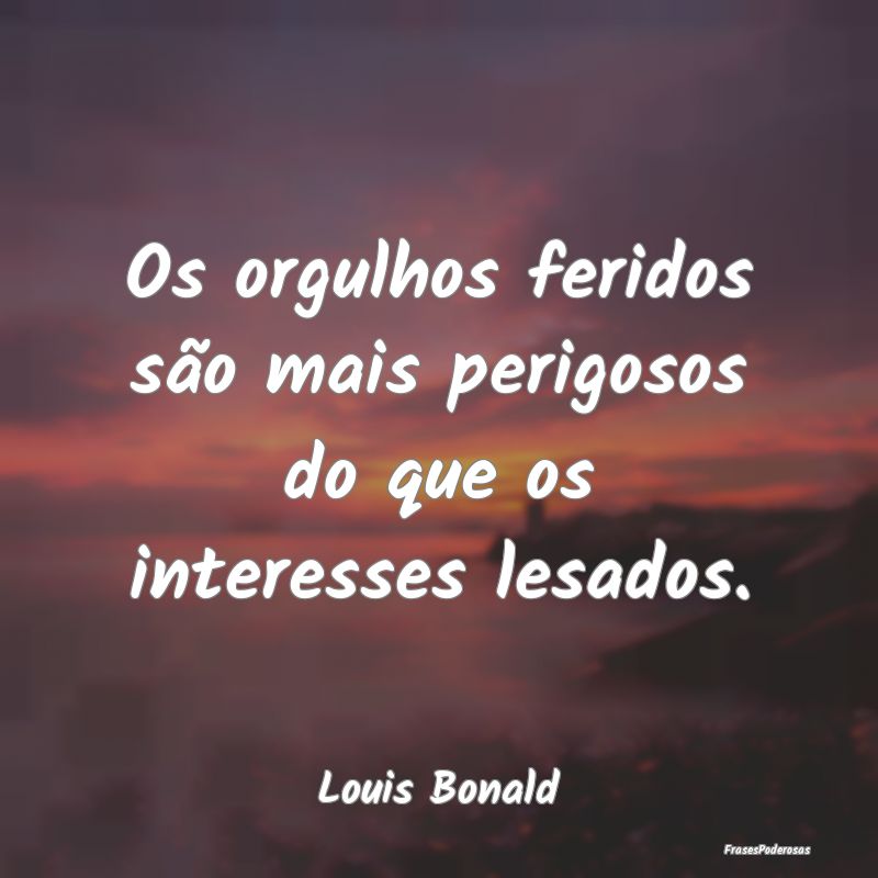 Os orgulhos feridos são mais perigosos do que os ...