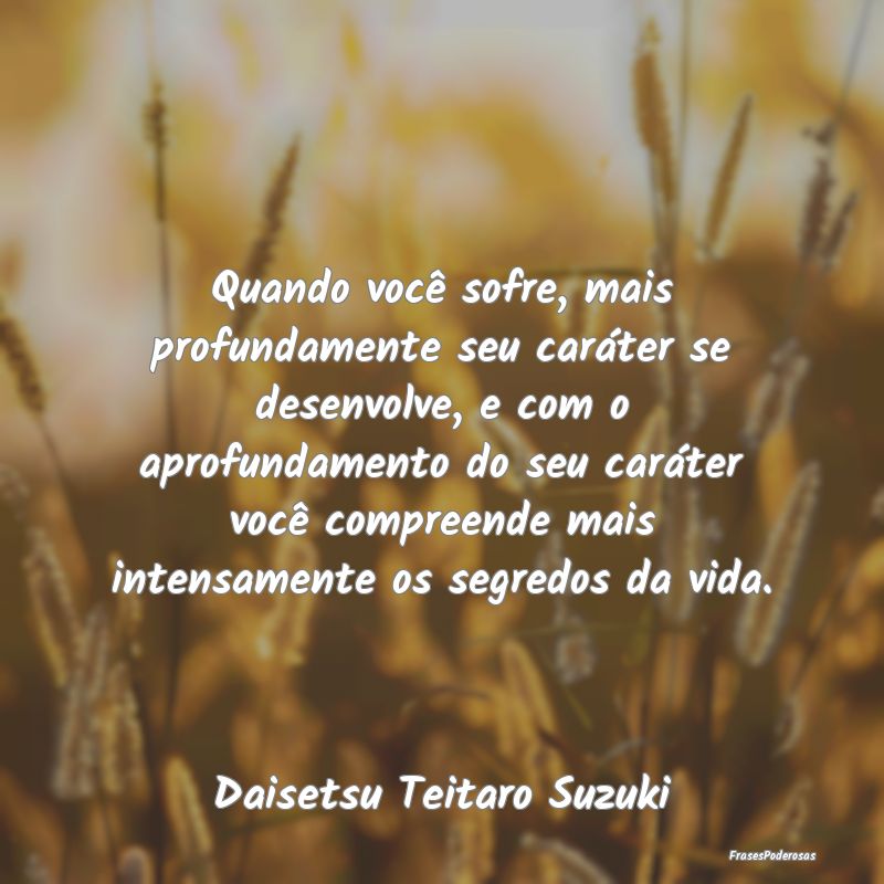 Quando você sofre, mais profundamente seu caráte... Quando você sofre, mais profundamente seu caráte...