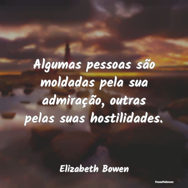 Algumas pessoas são moldadas pela sua admiração...
