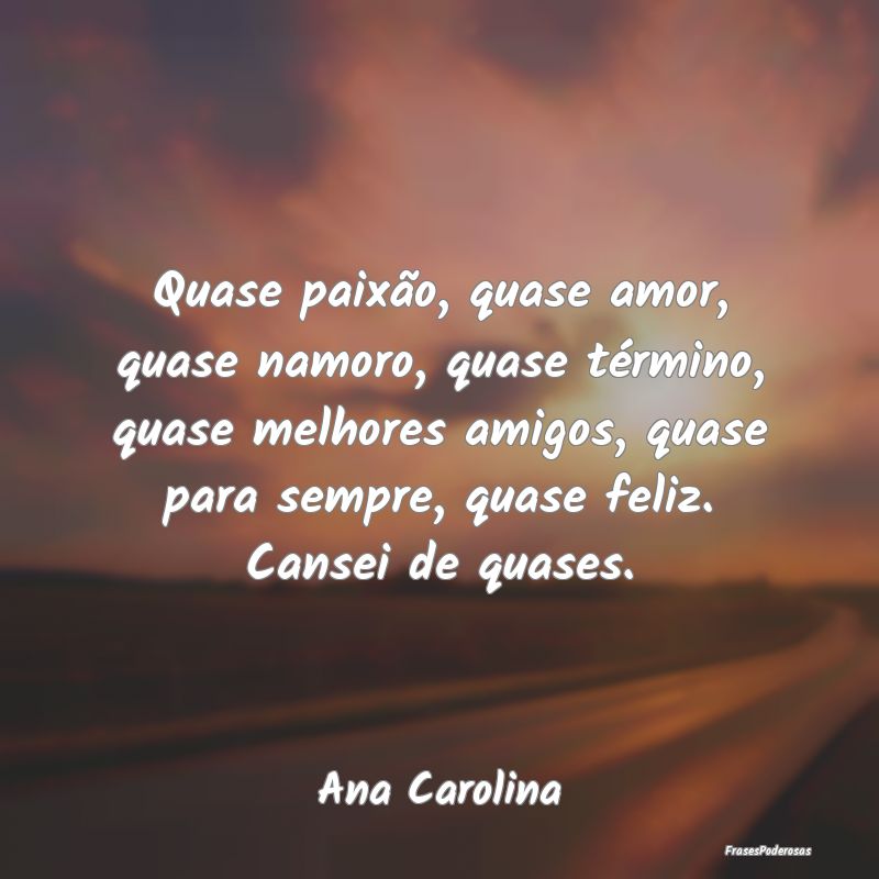 Quase paixão, quase amor, quase namoro, quase té... Quase paixão, quase amor, quase namoro, quase té...