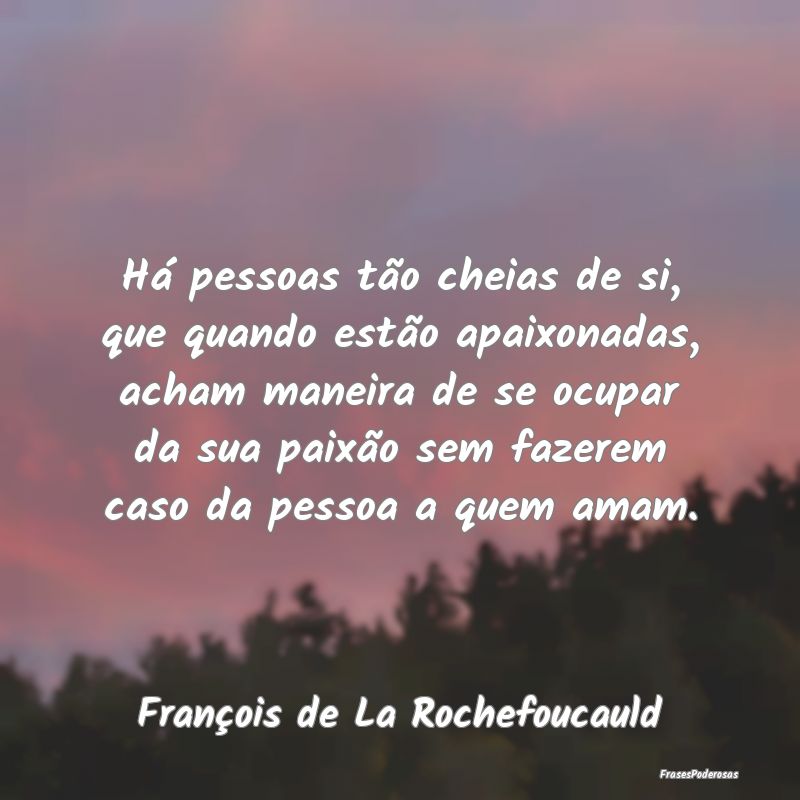 Há pessoas tão cheias de si, que quando estão a... Há pessoas tão cheias de si, que quando estão a...