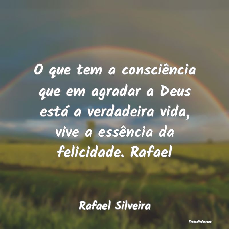O que tem a consciência que em agradar a Deus est... O que tem a consciência que em agradar a Deus est...