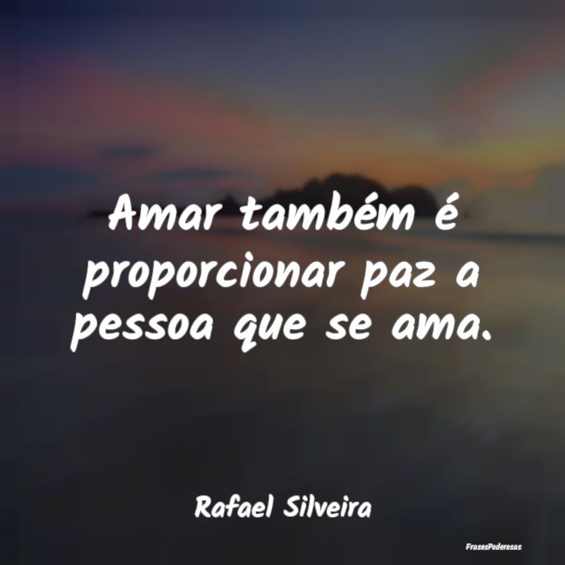 Amar também é proporcionar paz a pessoa que se a...