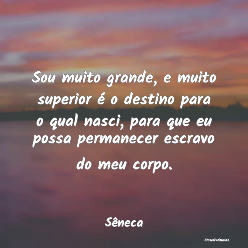 Sou muito grande, e muito superior é o destino pa... Sou muito grande, e muito superior é o destino pa...