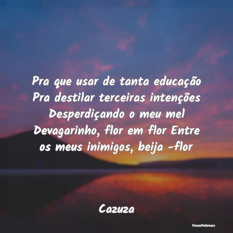 Pra que usar de tanta educação Pra destilar terc... Pra que usar de tanta educação Pra destilar terc...