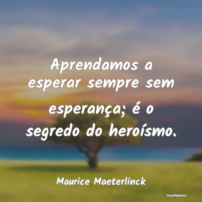 Aprendamos a esperar sempre sem esperança; é o s...