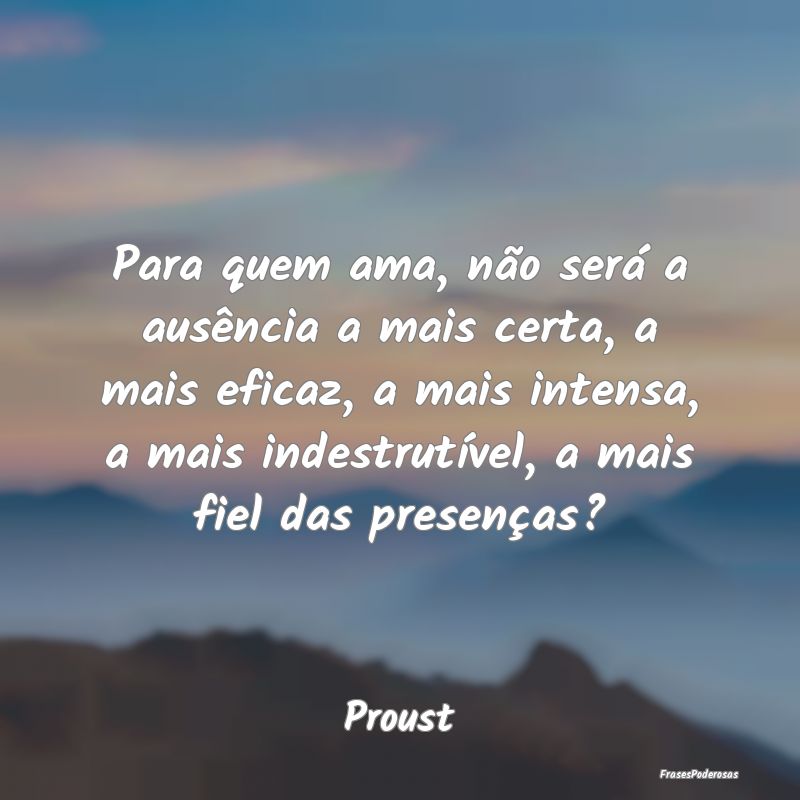 Para quem ama, não será a ausência a mais certa... Para quem ama, não será a ausência a mais certa...