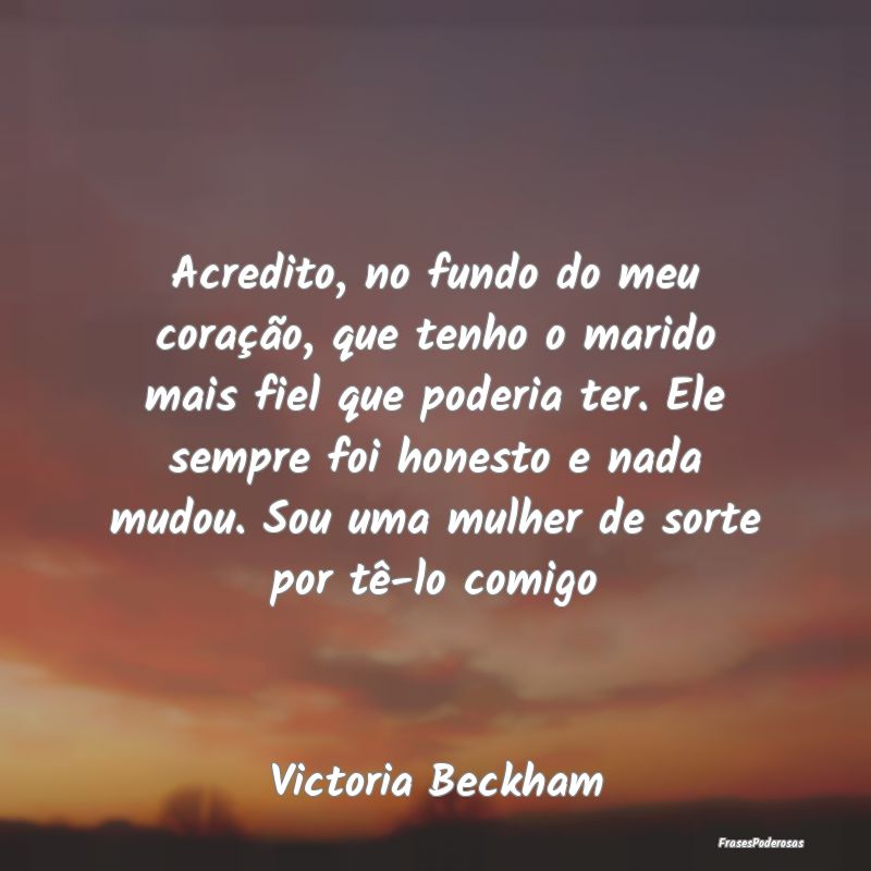 Acredito, no fundo do meu coração, que tenho o m... Acredito, no fundo do meu coração, que tenho o m...