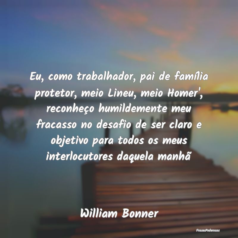 Eu, como trabalhador, pai de família protetor, me... Eu, como trabalhador, pai de família protetor, me...