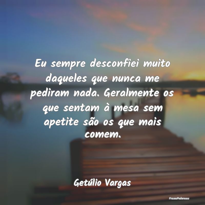 Eu sempre desconfiei muito daqueles que nunca me p... Eu sempre desconfiei muito daqueles que nunca me p...