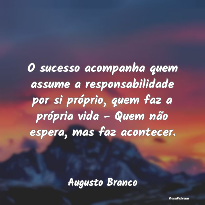 O sucesso acompanha quem assume a responsabilidade... O sucesso acompanha quem assume a responsabilidade...